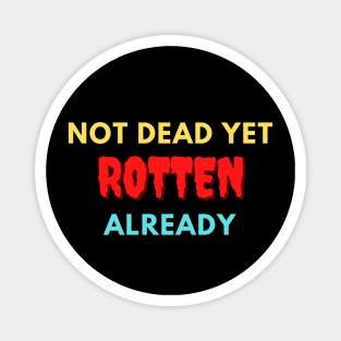 Not dead yet Rotten already Magnet